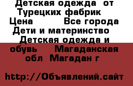 Детская одежда, от Турецких фабрик  › Цена ­ 400 - Все города Дети и материнство » Детская одежда и обувь   . Магаданская обл.,Магадан г.